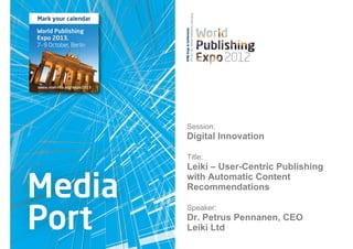 Session:
Digital Innovation

Title:
Leiki – User-Centric Publishing
with Automatic Content
Recommendations

Speaker:
Dr. Petrus Pennanen, CEO
Leiki Ltd
 