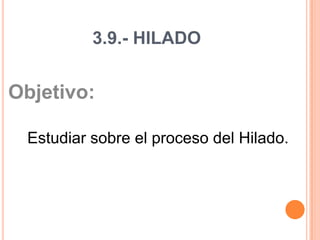 3.9.- HILADO Objetivo:  Estudiar sobre el proceso del Hilado.   