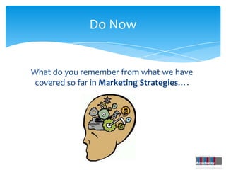 Do Now


What do you remember from what we have
 covered so far in Marketing Strategies….
 