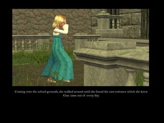 Coming onto the school grounds, she walked around until she found the east entrance which she knew Giac came out of every day.