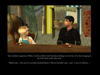 Giac smiled in approval, “Well, it’s all true! Don’t feel bad about telling it to her face. I’ve been longing to do so for quite some time now.”“Well, I also…You see I’ve recently finished Dante’s “Divine Comedy” and…well…I sort of told her…”