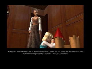 Margherita usually steered clear of any of the children’s rooms, but not today. She threw the door open dramatically and pointed to Alessandra. “You, girl; come here.”