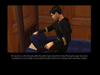 He sat down on the bed and pulled the pillow back towards his body. Placing the paper face down carefully as to not wrinkle it, he pushed the pillow back over it and pressed it into place. Perfect.