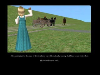 Alessandra ran to the edge of the road and waved frenetically, hoping that Giac would notice her.He did and waved back.