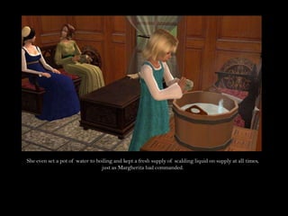 She even set a pot of water to boiling and kept a fresh supply of scalding liquid on supply at all times, just as Margherita had commanded.