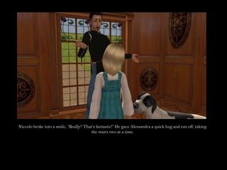 Niccolo broke into a smile, “Really? That’s fantastic!” He gave Alessandra a quick hug and ran off, taking the stairs two at a time.