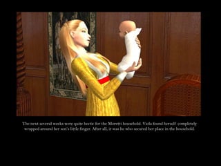 The next several weeks were quite hectic for the Moretti household. Viola found herself completely wrapped around her son’s little finger. After all, it was he who secured her place in the household.