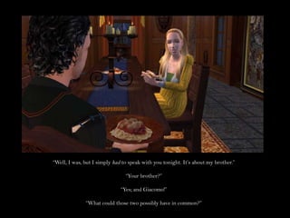 “Well, I was, but I simply had to speak with you tonight. It’s about my brother.”“Your brother?”“Yes; and Giacomo!”“What could those two possibly have in common?”