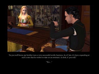 “As you well know, my brother runs a very successful textile business. As of late, it’s been expanding at such a rate that he wishes to take on an assistant. A clerk, if you will.”“Yes…”