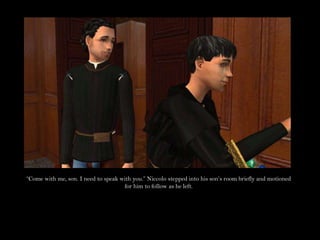 “Come with me, son. I need to speak with you.” Niccolo stepped into his son’s room briefly and motioned for him to follow as he left.