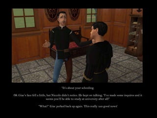 “It’s about your schooling.Oh. Giac’s face fell a little, but Niccolo didn’t notice. He kept on talking, “I’ve made some inquires and it seems you’ll be able to study at university after all!”“What?” Giac perked back up again. This really was good news!