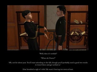 “Well, then it’s settled!”“When do I leave?”“Oh, not for about year. You’ll start attending in the fall, though you’ll probably need a good two weeks to travel there and get settled in.”Giac breathed a sigh of relief. He wasn’t leaving too soon at least.
