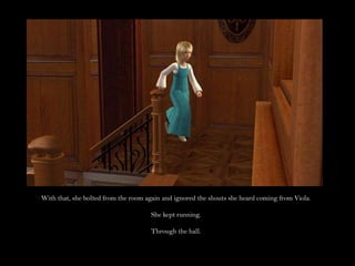 With that, she bolted from the room again and ignored the shouts she heard coming from Viola.She kept running.Through the hall.