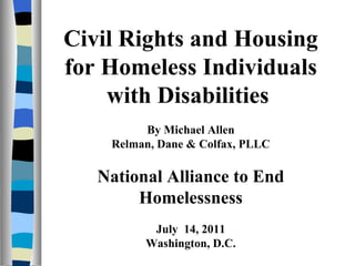 Civil Rights and Housing for Homeless Individuals with Disabilities  By Michael Allen Relman, Dane & Colfax, PLLC National Alliance to End Homelessness July  14, 2011 Washington, D.C. 