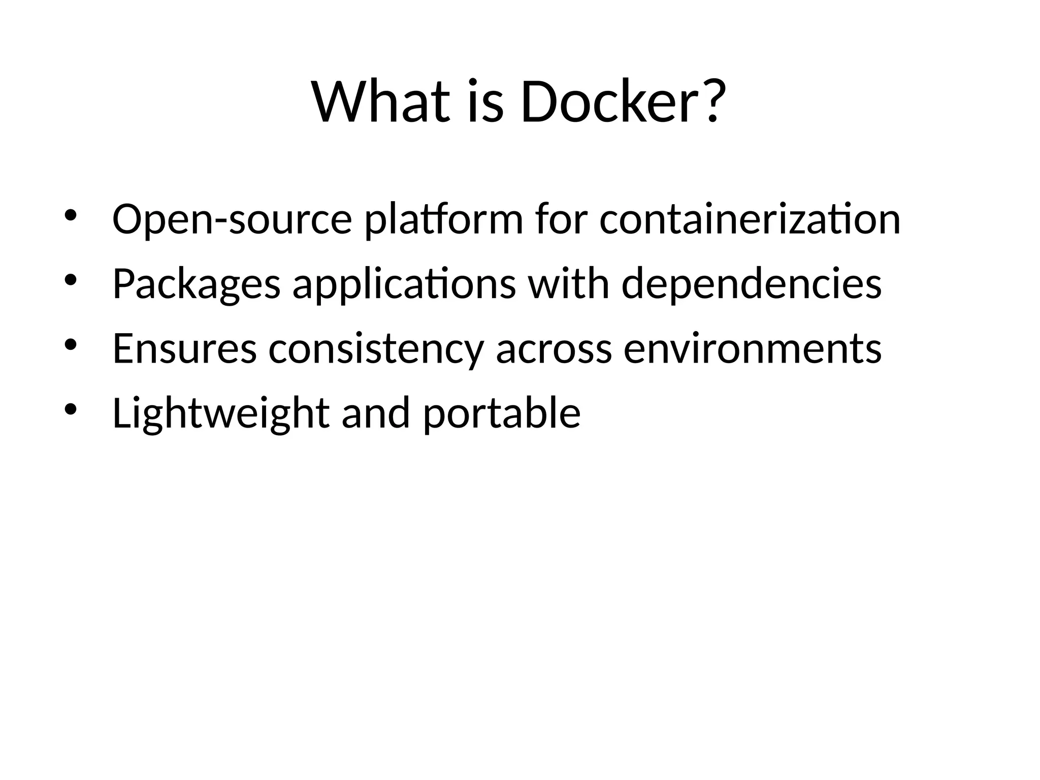 What is Docker?
• Open-source platform for containerization
• Packages applications with dependencies
• Ensures consistency across environments
• Lightweight and portable
 