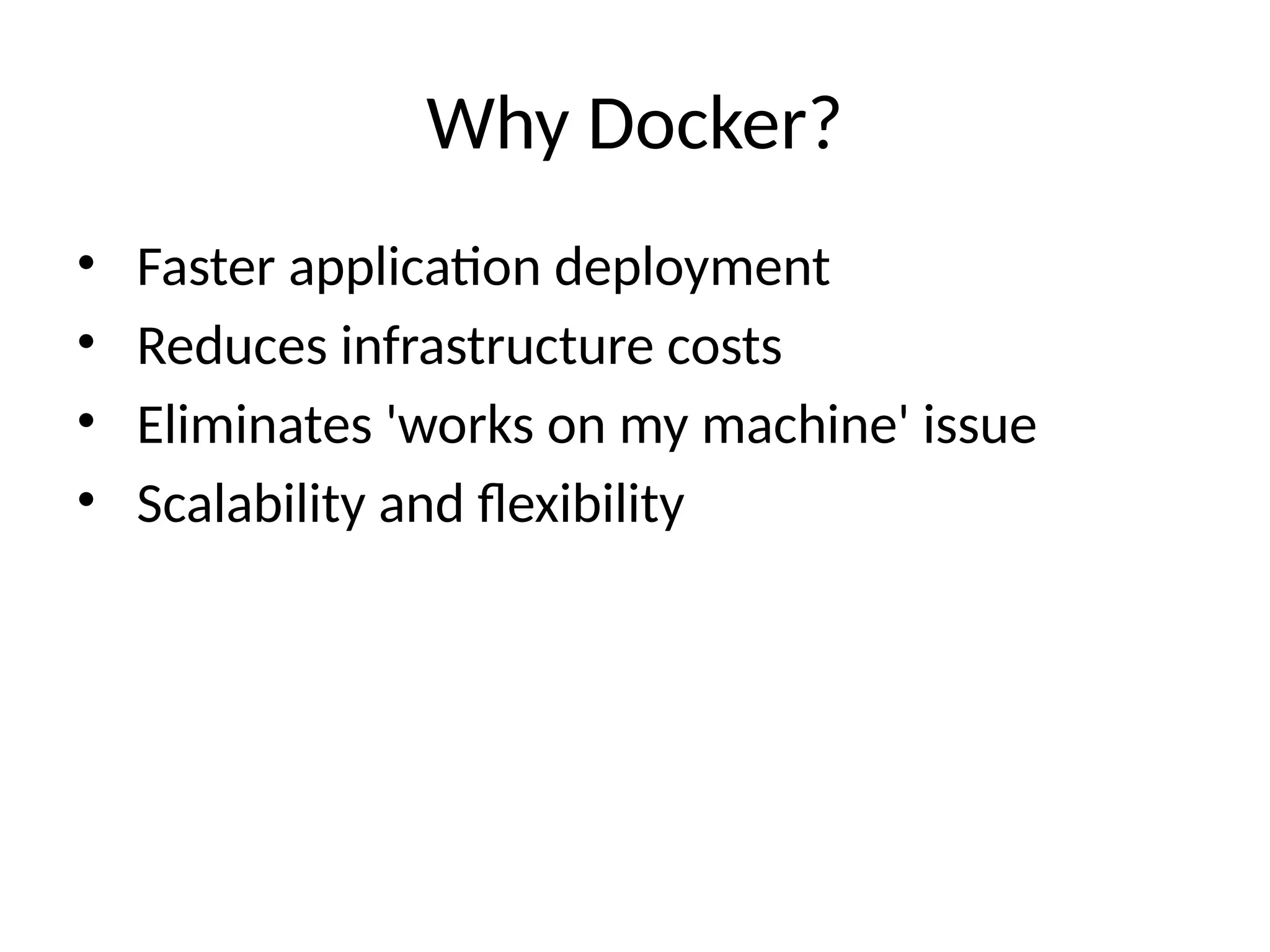 Why Docker?
• Faster application deployment
• Reduces infrastructure costs
• Eliminates 'works on my machine' issue
• Scalability and flexibility
 