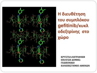 Η διευθέτηση
του συμπλόκου
gefitinib/κυκλ
οδεξτρίνης στο
χώρο
ΚΡΥΣΤΑΛΛΟΓΡΑΦΙΚΗ
ΕΠΙΛΥΣΗ ΔΟΜΗΣ:
ΓΕΩΠΟΝΙΚΟ
ΠΑΝΕΠΙΣΤΗΜΙΟ ΑΘΗΝΩΝ
 