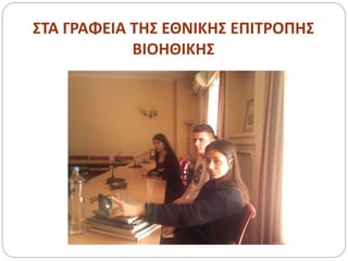 ΣΤΑ ΓΡΑΦΕΙΑ ΤΗΣ ΕΘΝΙΚΗΣ ΕΠΙΤΡΟΠΗΣ
ΒΙΟΗΘΙΚΗΣ
 