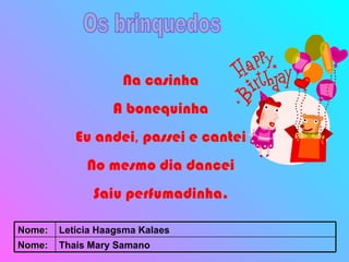 Os brinquedos Na casinha A bonequinha Eu andei ,  passei e cantei No mesmo dia dancei Saiu perfumadinha. Thais Mary Samano Nome: Leticia Haagsma Kalaes Nome: 