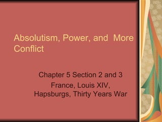 Absolutism, Power, and  More Conflict  Chapter 5 Section 2 and 3 France, Louis XIV, Hapsburgs, Thirty Years War 