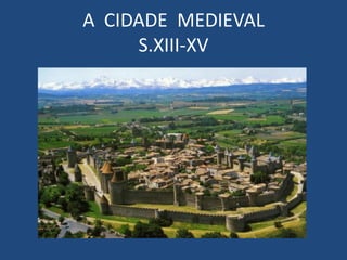 A CIDADE MEDIEVAL
     S.XIII-XV
 