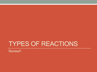 TYPES OF REACTIONS
Review!!
 