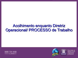 Acolhimento enquanto Diretriz Operacional/ PROCESSO de Trabalho Acolhimento enquanto Diretriz Operacional/ PROCESSO de Trabalho 