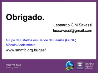Obrigado. Leonardo C M Savassi [email_address] Grupo de Estudos em Saúde da Família (GESF) Módulo Acolhimento: www.smmfc.org.br/gesf 
