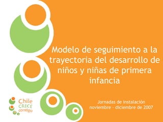 Modelo de seguimiento a la trayectoria del desarrollo de niños y niñas de primera infancia Jornadas de instalación noviembre – diciembre de 2007 