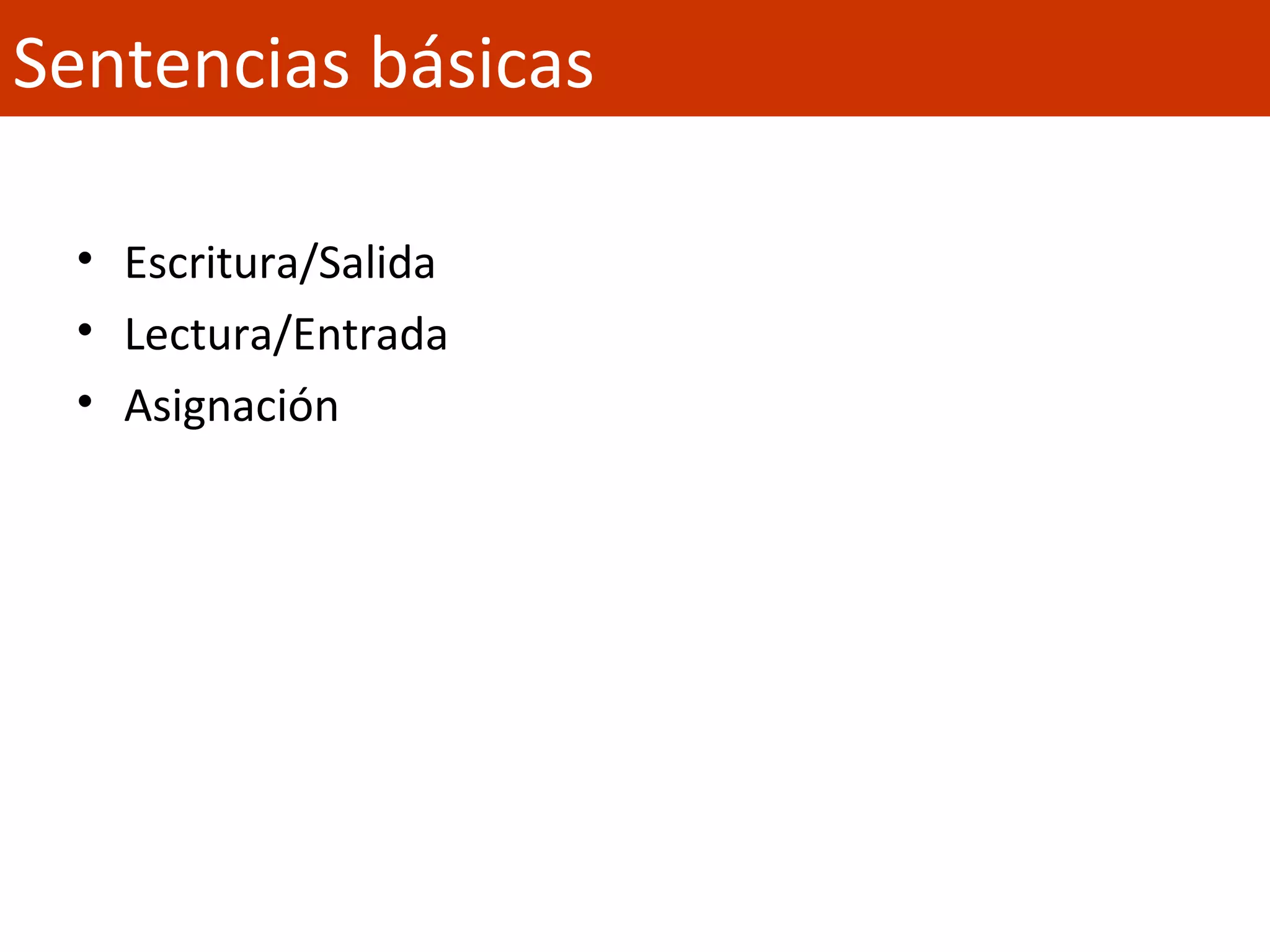 • Escritura/Salida
• Lectura/Entrada
• Asignación
Sentencias básicas
 