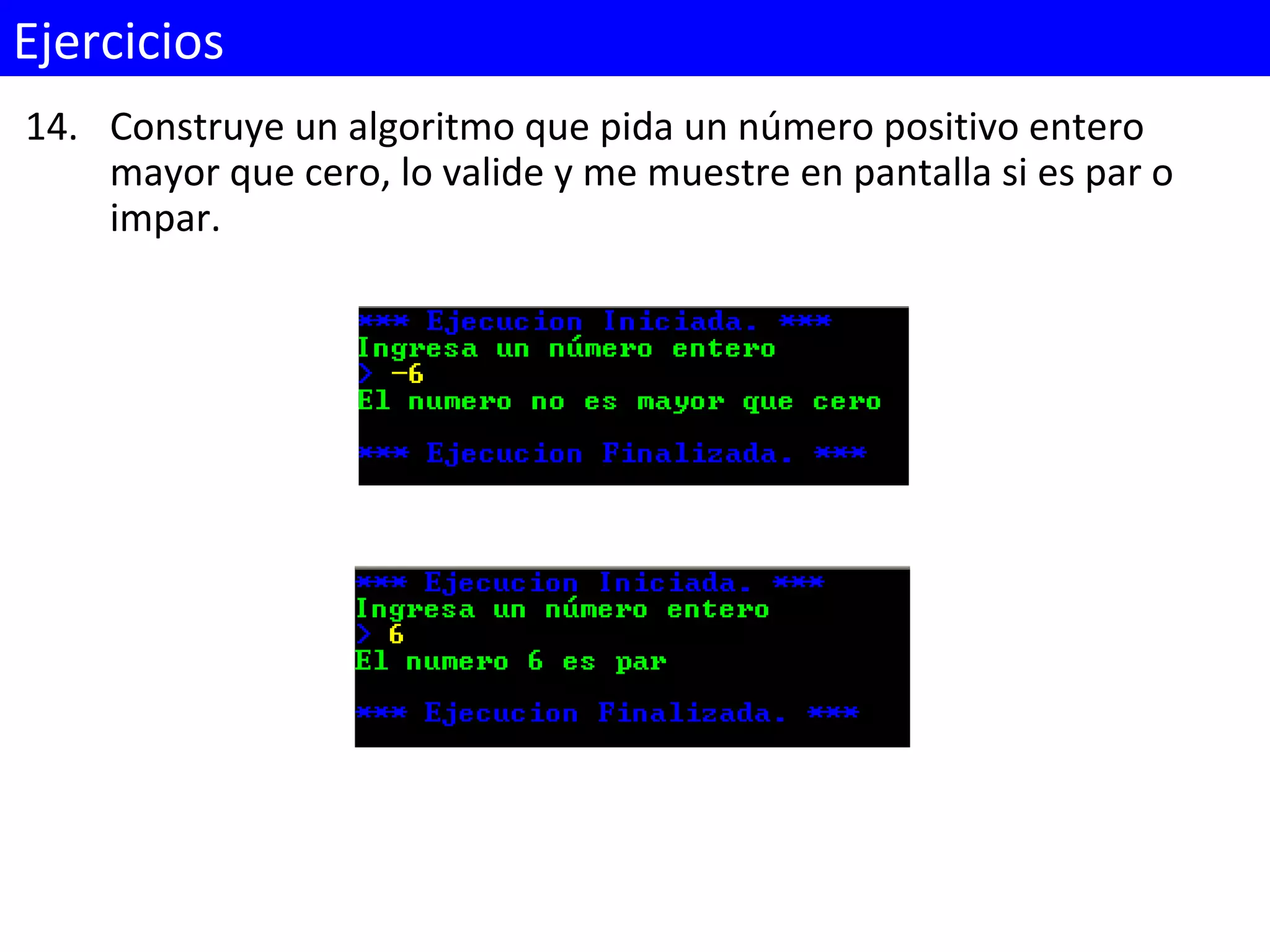 14. Construye un algoritmo que pida un número positivo entero
mayor que cero, lo valide y me muestre en pantalla si es par o
impar.
Ejercicios
 