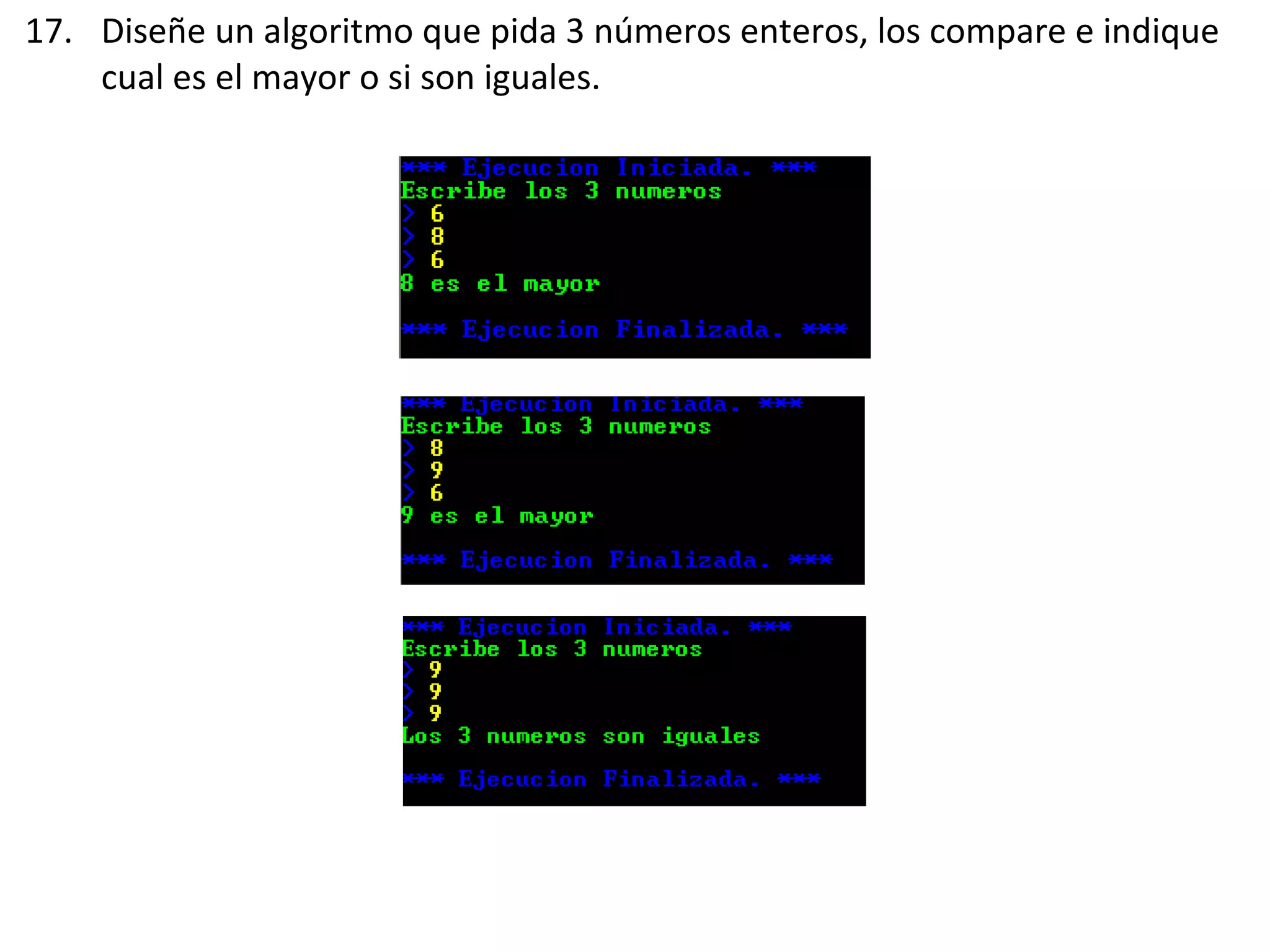 17. Diseñe un algoritmo que pida 3 números enteros, los compare e indique
cual es el mayor o si son iguales.
 