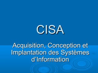 CISA
 Acquisition, Conception et
Implantation des Systèmes
       d’Information
 
