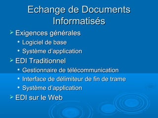 Echange de Documents
            Informatisés
 Exigences générales
  
      Logiciel de base
     Système d’application
 EDI Traditionnel
  
      Gestionnaire de télécommunication
     Interface de délimiteur de fin de trame
     Système d’application
 EDI sur le Web
 