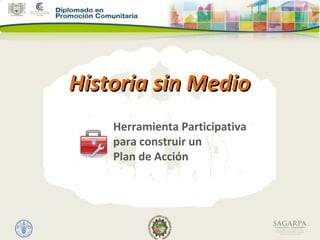 Historia sin MedioHistoria sin Medio
Herramienta Participativa
para construir un
Plan de Acción
 