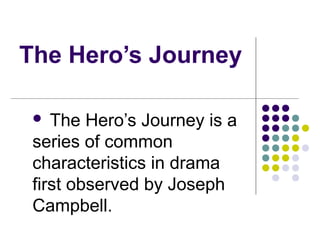 The Hero’s Journey
 The Hero’s Journey is a
series of common
characteristics in drama
first observed by Joseph
Campbell.
 