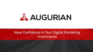 Have Confidence in Your Digital Marketing
Investments
 
