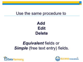 Use the same procedure to

             Add
             Edit
            Delete

   Equivalent fields or
Simple (free text entry) fields.

                                   13
 