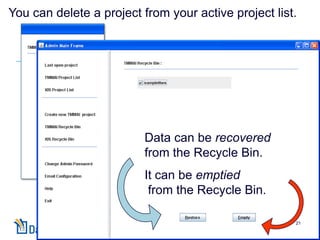 You can delete a project from your active project list.




                         Data can be recovered
                         from the Recycle Bin.
                         It can be emptied
                          from the Recycle Bin.

                                                      21
 