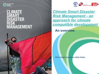 Climate Smart Disaster Risk Management - an approach for climate compatible development An overview Africa Adapt symposium Addis Ababa 