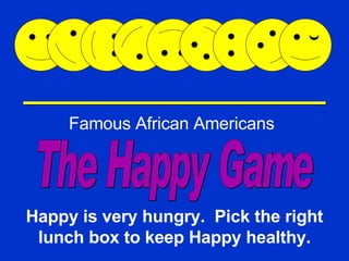 Happy Game Famous African Americans Happy is very hungry.  Pick the right lunch box to keep Happy healthy. The Happy Game 