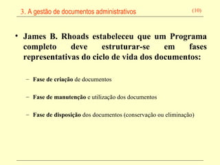James B. Rhoads estabeleceu que um Programa completo deve estruturar-se em fases representativas do ciclo de vida dos documentos: Fase de criação  de documentos Fase de manutenção  e utilização dos documentos Fase de disposição  dos documentos (conservação ou eliminação) 
