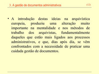 A introdução destas ideias na arquivística europeia, produziu uma alteração muito importante na mentalidade e nos métodos de trabalho dos arquivistas, fundamentalmente daqueles que estão mais ligados aos processos administrativos, e que, dias após dia, se vêm confrontados com a necessidade de praticar uma cuidada gestão de documentos.   