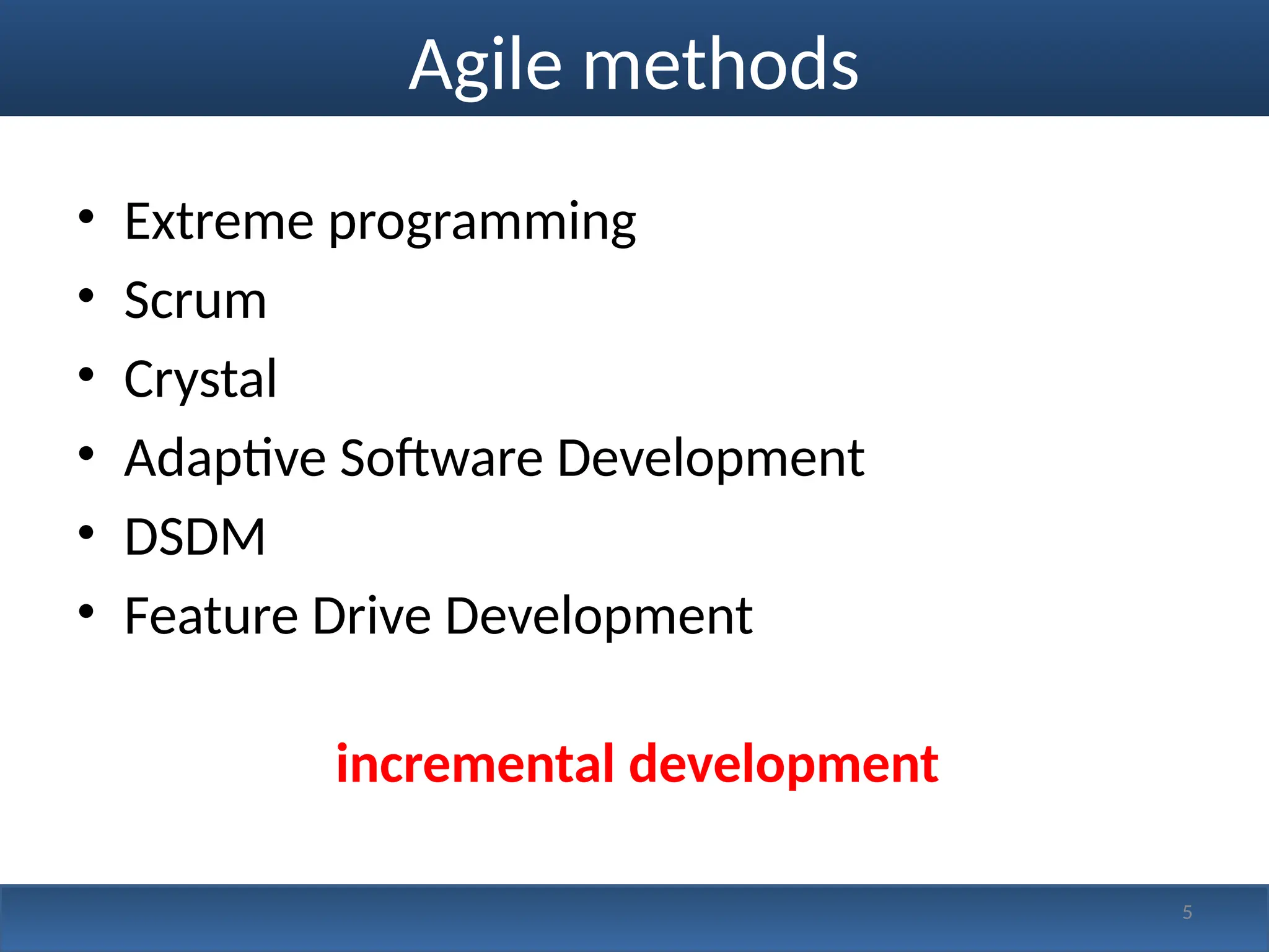 5
Agile methods
• Extreme programming
• Scrum
• Crystal
• Adaptive Software Development
• DSDM
• Feature Drive Development
incremental development
 