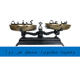 ‫مطلوب‬ ‫وضعیت‬:‫دو‬ ‫هر‬ ‫سنجش‬!
‫سرعت‬‫کیفیت‬
 