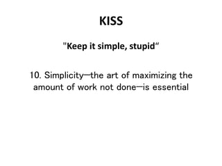 KISS
"Keep it simple, stupid“
10. Simplicity—the art of maximizing the
amount of work not done—is essential
 