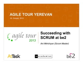 Confidential 10/7/2013 1
AGILE TOUR YEREVAN
05, October, 2013
Succeeding with
SCRUM at be2
Ani Mkrtchyan (Scrum Master)
 