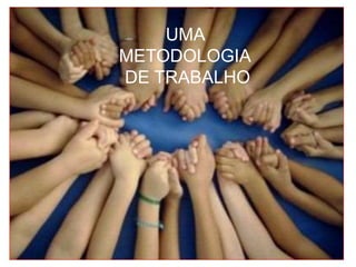 UMA
METODOLOGIA
DE TRABALHO
 