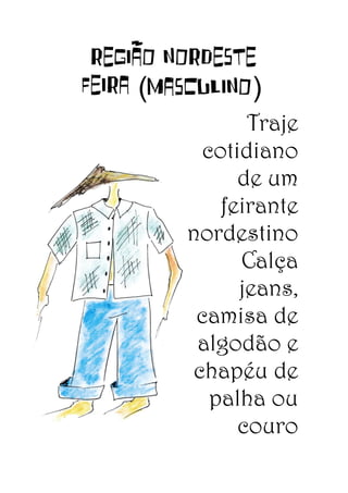 REGIÃO NORDESTE
FEIRA (masculino)
Traje
cotidiano
de um
feirante
nordestino
Calça
jeans,
camisa de
algodão e
chapéu de
palha ou
couro

 