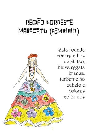 REGIÃO NORDESTE
Maracatu (feminino)
Saia rodada
com retalhos
de chitão,
blusa regata
branca,
turbante no
cabelo e
colares
coloridos

 